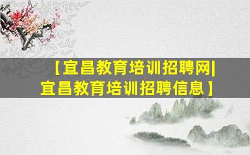 【宜昌教育培训招聘网|宜昌教育培训招聘信息】